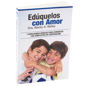 Edúquelos con Amor: 7 Habilidades Básicas Para Convertir Los Conflictos en Cooperación